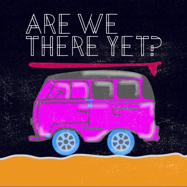 Are We There Yet? Are We There Yet?