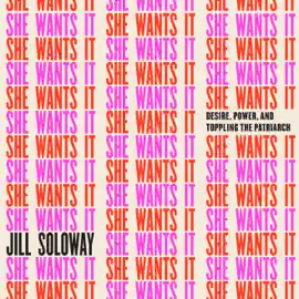 She Wants It: Desire, Power, and Toppling the Patriarchy (Unabridged)
