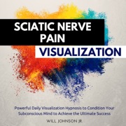 Sciatic Nerve Pain Visualization: Powerful Daily Visualization Hypnosis to Condition Your Subconscious Mind to Achieve the Ultimate Success (Original Recording) - Will Johnson Jr.