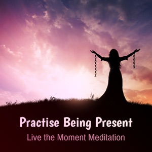 Practise Being Present: Live the Moment Meditation, Stop Overthinking, Slow Living Happy