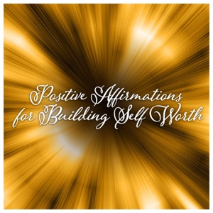 Positive Affirmations for Building Self Worth - Change Your Life, Creative Energy, Feel Great