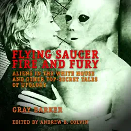 Flying Saucer Fire and Fury: Aliens in the White House and Other Top-Secret Tales of Ufology - The Best of Gray Barker's Newsletter (Unabridged)
