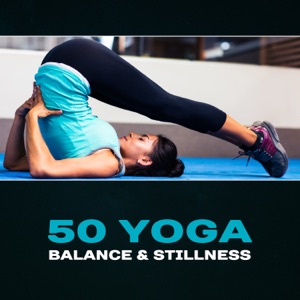 50 Yoga Balance & Stillness – Zen Music for Relaxing Exercises, Relieving Stress, Energy from Practice, Inner Peace