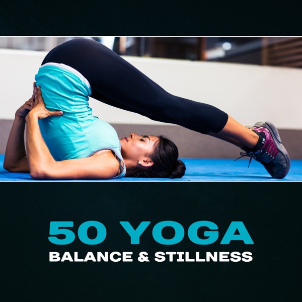 50 Yoga Balance & Stillness – Zen Music for Relaxing Exercises, Relieving Stress, Energy from Practice, Inner Peace