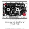 Echoes of Berlin's Cold War (An anthology of tracks created between 1981 - 1989), 2018