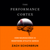 The Performance Cortex: How Neuroscience Is Redefining Athletic Genius (Unabridged) - Zach Schonbrun