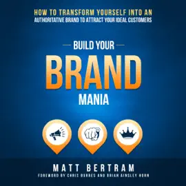 Build Your Brand Mania: How to Transform Yourself into an Authoritative Brand That Will Attract Your Ideal Customers (Unabridged)