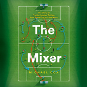 The Mixer: The Story of Premier League Tactics, from Route One to False Nines - Michael Cox