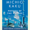 Physics of the Future: How Science Will Shape Human Destiny and Our Daily Lives by the Year 2100 (Unabridged) - Michio Kaku