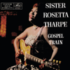 Gospel Train - Sister Rosetta Tharpe