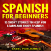 Spanish for Beginners: 15 Short Stories to Help You Learn and Enjoy Spanish (Spanish Edition) (Unabridged) - Babel Publishing