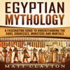 Egyptian Mythology: A Fascinating Guide to Understanding the Gods, Goddesses, Monsters, and Mortals (Unabridged) - Matt Clayton