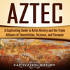 Aztec: A Captivating Guide to Aztec History and the Triple Alliance of Tenochtitlan, Tetzcoco, and Tlacopan (Unabridged) - Captivating History