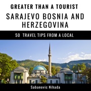 Greater Than a Tourist: Sarajevo Bosnia and Herzegovina: 50 Travel Tips from a Local (Unabridged) - Sabanovic Nihada & Greater Than a Tourist