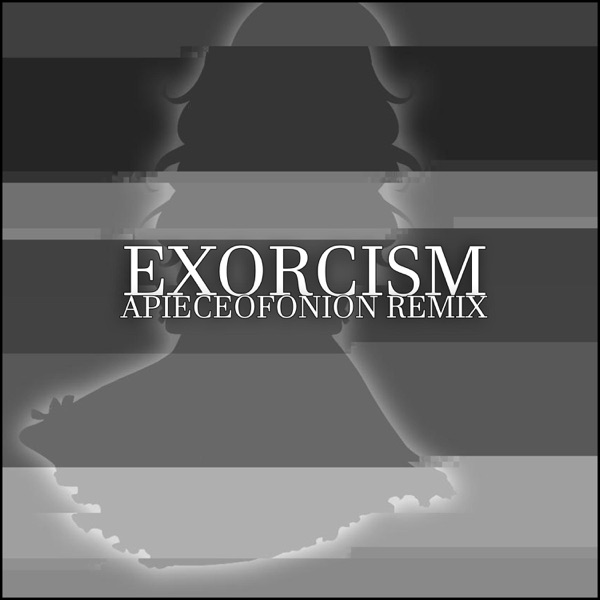 Exorcism (APIECEOFONION Remix) [APIECEOFONION Remix]