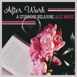 After Work: A Stunning Relaxing Jazz Music for Stress Relief, Soft Instrumental Relaxation, Soothing Sounds