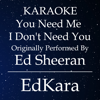 You Need Me I Don't Need You (Originally Performed by Ed Sheeran) [Karaoke No Guide Melody Version] - EdKara