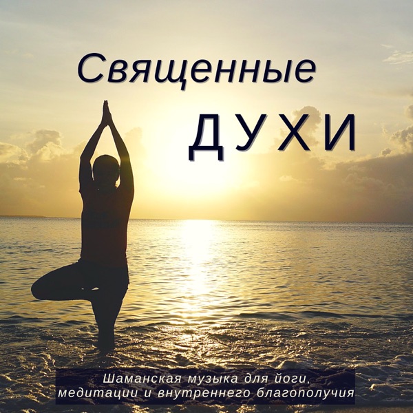 Священные духи: Шаманская музыка для йоги, медитации и внутреннего благополучия