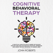 Cognitive Behavioral Therapy: How to Rewire the Thought Process and Flush Out Negative Thoughts, Depression, and Anxiety, Without Resorting to Harmful Meds: Collective Wellness Revolution, Book 1 (Unabridged) - John Roberts Cover Art