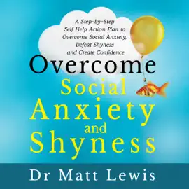 Overcome Social Anxiety and Shyness: A Step-by-Step Self-Help Action Plan to Overcome Social Anxiety, Defeat Shyness and Create Confidence (Unabridged)