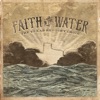 Faith in the Water - Single (feat. Roger Creager, Cody Johnson, Josh Abbott Band, Reckless Kelly, Koe Wetzel, Pat Green, Wade Bowen, Bri Bagwell, Ray Benson, Jason Boland, Deryl Dodd, Kevin Fowler, Susan Gibson, Josh Grider, Matt Hillyer, Ray Wylie Hubbard, Kyle Hutton, Jack Ingram, Micky and The Motorcars, Mike and the Moonpies, Cory Morrow, Kyle Park, Max Stalling, Tejas Brothers, Larry Joe Taylor & Jamie Lin Wilson) - Single