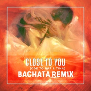Close to You (Ode To Raf & Tina) [Bachata Remix] - Single