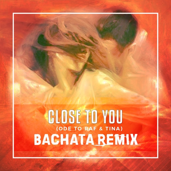 Close to You (Ode To Raf & Tina) [Bachata Remix] - Single
