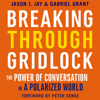Breaking Through Gridlock: The Power of Conversation in a Polarized World - Jason Jay, Gabriel Grant & Peter Senge