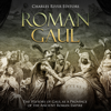 Roman Gaul: The History of Gaul as a Province of the Ancient Roman Empire (Unabridged) - Charles River Editors