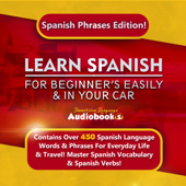 Learn Spanish for Beginner’s Easily &amp; in Your Car: Spanish Phrases Edition!: Contains over 450 Spanish Language Words &amp; Phrases for Everyday Life &amp; Travel! Master Spanish Vocabulary &amp; Spanish Verbs! (Unabridged) - Immersion Language Audiobooks Cover Art