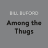Among the Thugs (Unabridged) - Bill Buford