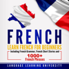 French: Learn French For Beginners Including French Grammar, French Short Stories and 1000+ French Phrases (Unabridged) - Language Learning University