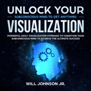 Unlock Your Subconscious Mind to Get Anything Visualization: Powerful Daily Visualization Hypnosis to Condition Your Subconscious Mind to Achieve the Ultimate Success (Original Recording) - Will Johnson Jr.