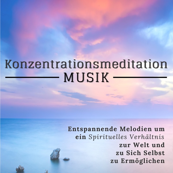 Konzentrationsmeditation Musik: Entspannende Melodien um ein Spirituelles Verhältnis zur Welt und zu Sich Selbst zu Ermöglichen