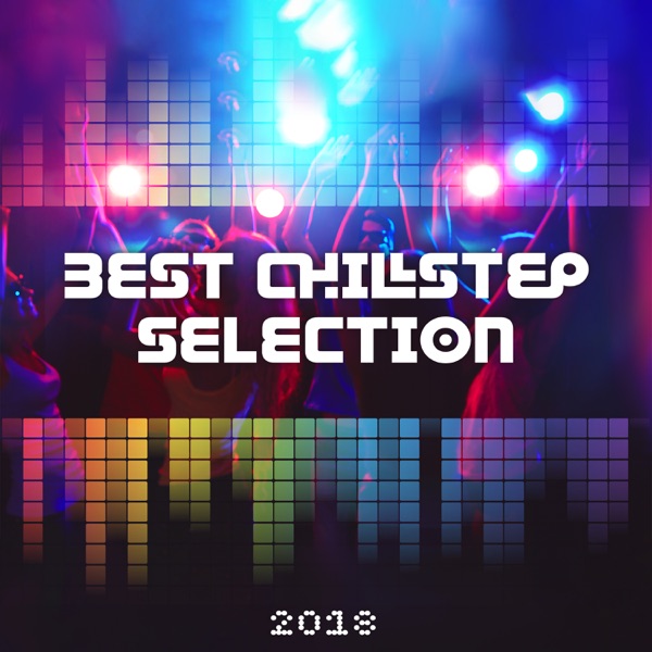 Best Chillstep Selection 2018 - An Atmospheric Collection for Partying, Energetic Beats