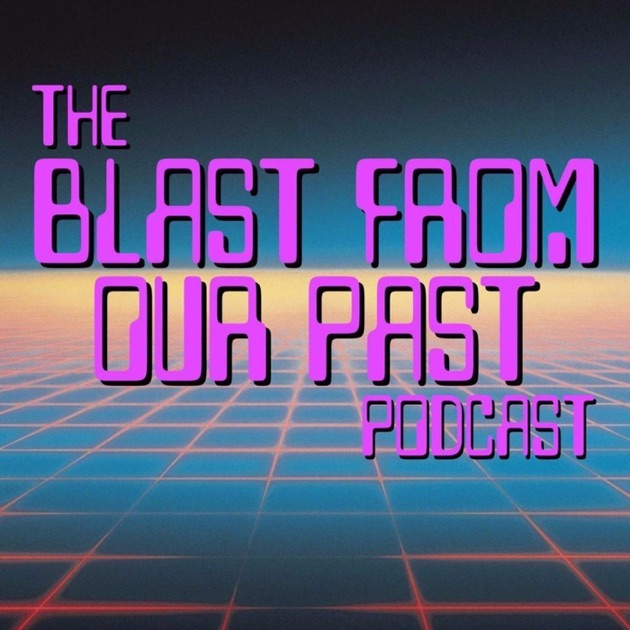 The Blast From Our Past Podcast by The Blast From Our Past Podcast on