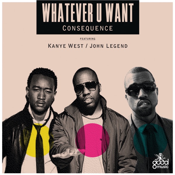 Whatever U Want (feat. Kanye West & John Legend) - Single - Consequence
