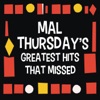 Mal Thursday's Greatest Hits That Missed