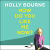 How Do You Like Me Now? - Holly Bourne