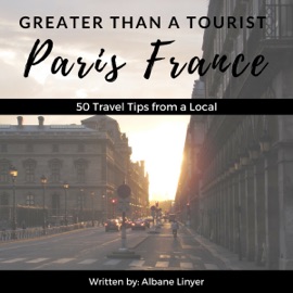 Greater Than a Tourist: Paris, France: 50 Travel Tips from a Local (Unabridged) - Greater Than a Tourist & Albane Linyer