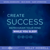 Create Success While You Sleep - Kelly Howell