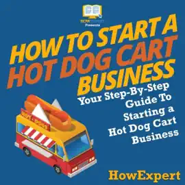 How to Start a Hot Dog Cart Business: Your Step-by-Step Guide to Starting a Hot Dog Cart Business (Unabridged)