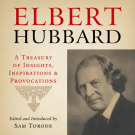 Elbert Hubbard: A Treasury of Insights, Inspirations, and Provocations (Unabridged)