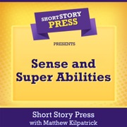 Short Story Press Presents Sense and Super Abilities (Unabridged) - Short Story Press & Matthew Kilpatrick