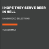 I Hope They Serve Beer in Hell: Unabridged Selections (Unabridged) - Tucker Max