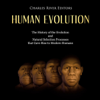 Human Evolution: The History of the Evolution and Natural Selection Processes That Gave Rise to Modern Humans (Unabridged) - Charles River Editors