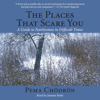 The Places That Scare You: A Guide to Fearlessness in Difficult Times (Unabridged) - Pema Chödrön