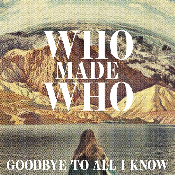 Goodbye to All I Know (Remixes) - Single - WhoMadeWho