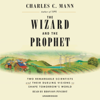 The Wizard and the Prophet: Two Remarkable Scientists and Their Dueling Visions to Shape Tomorrow's World (Unabridged) - Charles C. Mann