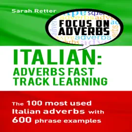 Italian: Adverbs Fast Track Learning: The 100 Most Used Italian Adverbs with 600 Phrase Examples (Unabridged)